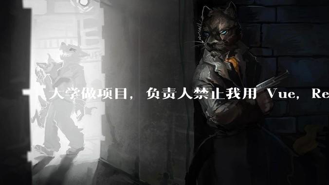 大学做项目，负责人禁止我用 Vue，React，让我用基础 HTML，CSS，JS 开发前端怎么办?