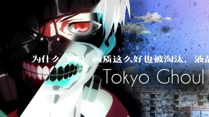 为什么 CRT 画质这么好也被淘汰，液晶反而发展的很好？