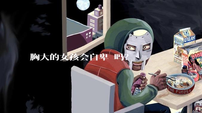 胸大的女孩会自卑 吗？