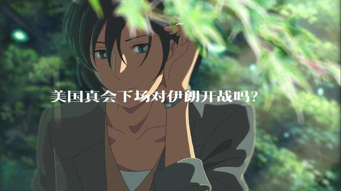 美国真会下场对伊朗开战吗？