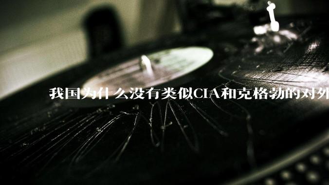 我国为什么没有类似CIA和克格勃的对外情报机构？
